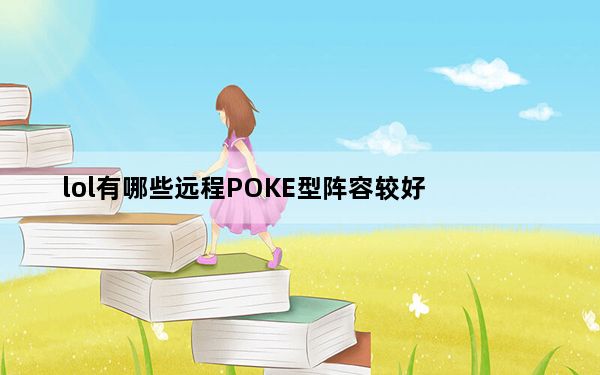 lol有哪些远程POKE型阵容较好_lol高端局阵容详解之远程POKE型阵容