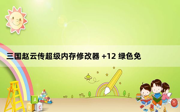 三国赵云传超级内存修改器 +12 绿色免费版_三国赵云传超级内存修改器 +12 绿色免费版免费下载