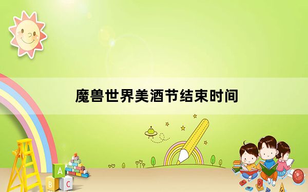 魔兽世界美酒节结束时间_《魔兽世界》美酒节