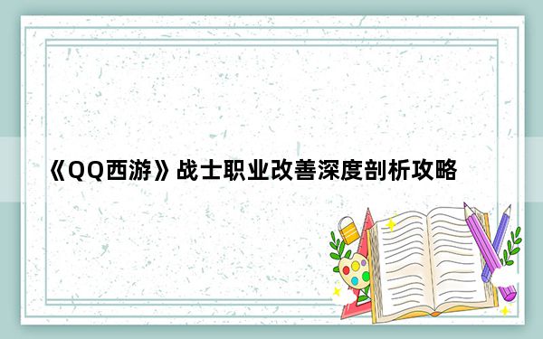 《QQ西游》战士职业改善深度剖析攻略_《QQ西游》战士职业改善深度剖析攻略