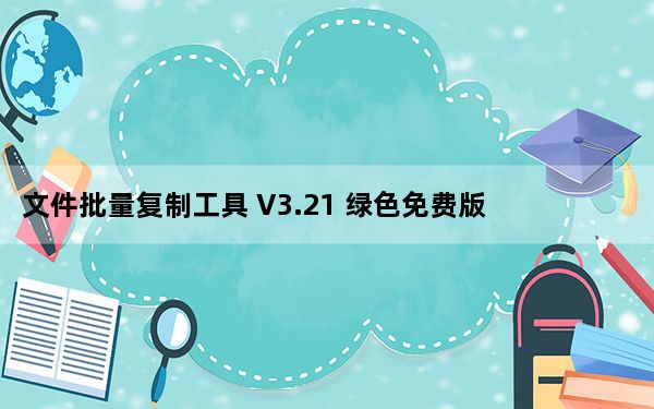 文件批量复制工具 V3.21 绿色免费版_文件批量复制工具 V3.21 绿色免费版免费下载