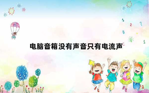 电脑音箱没有声音只有电流声_电脑音箱没有声音