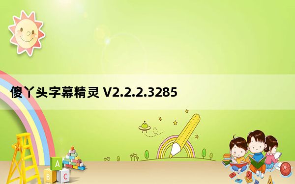 傻丫头字幕精灵 V2.2.2.3285 免费版_傻丫头字幕精灵 V2.2.2.3285 免费版免费下载