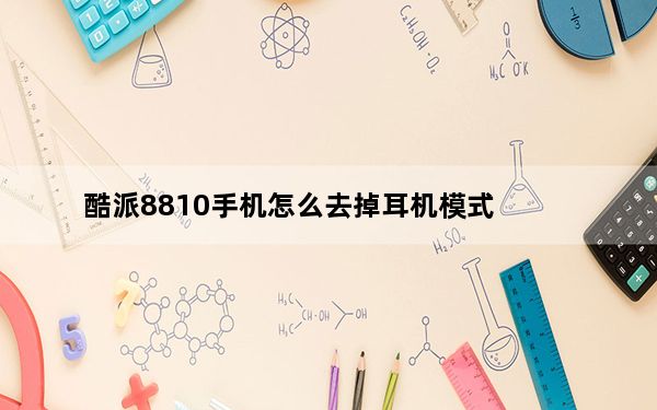 酷派8810手机怎么去掉耳机模式_酷派8810怎么样