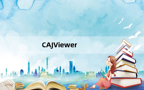 CAJViewer_中国知网阅读器 V7.3.141 官方版_CAJViewer_中国知网阅读器 V7.3.141 官方