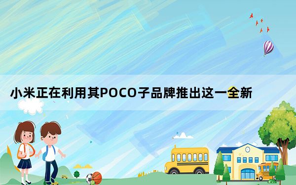 小米正在利用其POCO子品牌推出这一全新的手机游戏计划