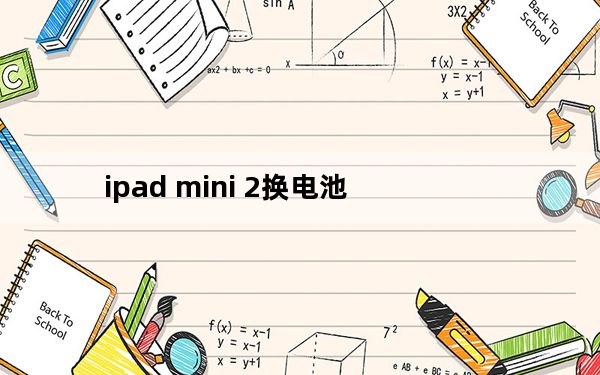 ipad mini 2换电池_ipad mini 打电话