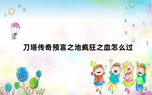 刀塔传奇预言之池疯狂之血怎么过_刀塔传奇疯狂之血通关攻略 快吧手游