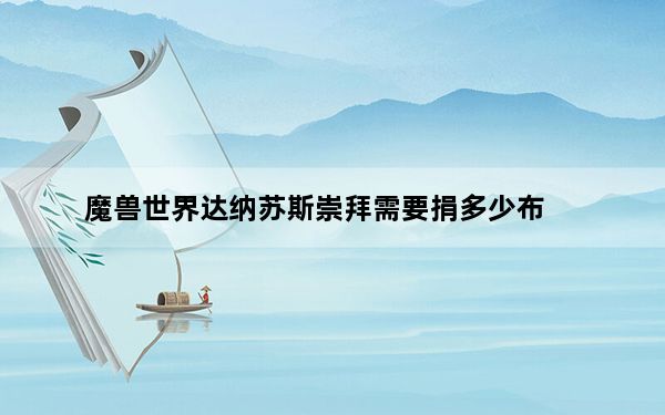 魔兽世界达纳苏斯崇拜需要捐多少布_魔兽世界达纳苏斯捐献魔纹布任务攻略