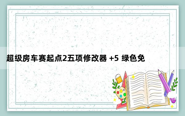 超级房车赛起点2五项修改器 +5 绿色免费版_超级房车赛起点2五项修改器 +5 绿色免费版免费下载
