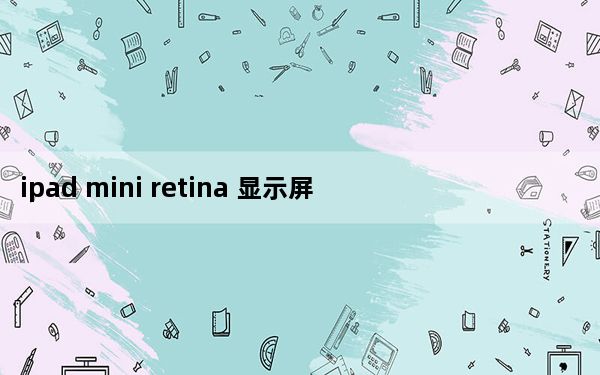 ipad mini retina 显示屏_ipad mini retina