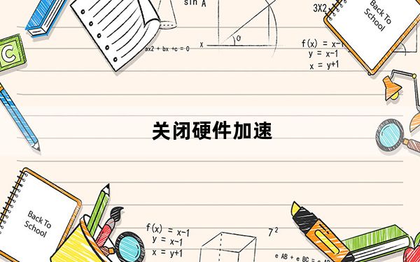 关闭硬件加速_如何关闭硬件加速