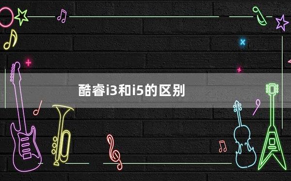 酷睿i3和i5的区别_酷睿i3和i5的区别