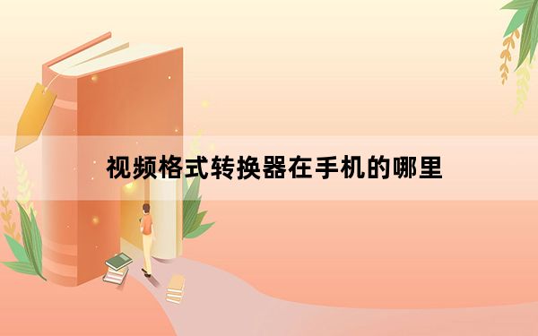视频格式转换器在手机的哪里_视频格式转换器怎么用