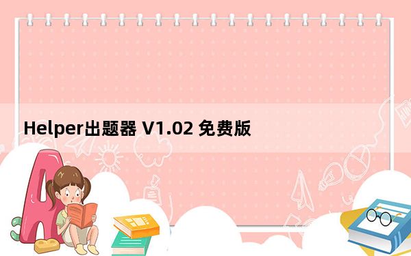 Helper出题器 V1.02 免费版_Helper出题器 V1.02 免费版免费下载