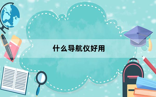什么导航仪好用_什么导航仪好