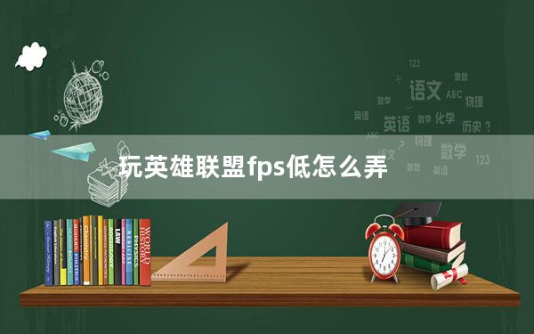 玩英雄联盟fps低怎么弄_玩英雄联盟fps低怎么办