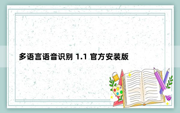 多语言语音识别 1.1 官方安装版_多语言语音识别 1.1 官方安装版免费下载