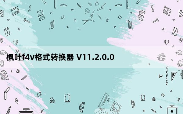 枫叶f4v格式转换器 V11.2.0.0 最新免费版_枫叶f4v格式转换器 V11.2.0.0 最新免费版免费下载