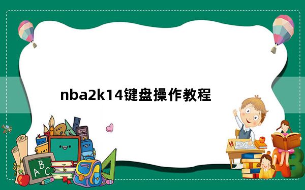 nba2k14键盘操作教程_nba2k14键盘操作