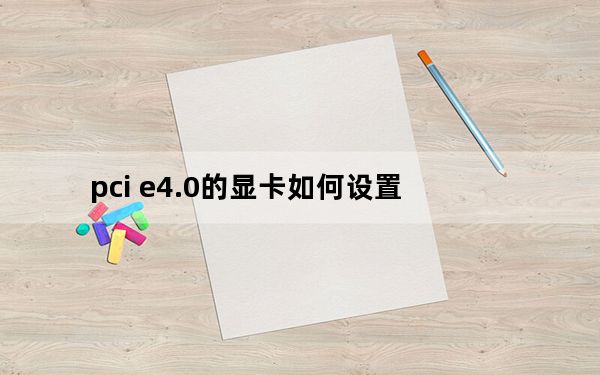 pci e4.0的显卡如何设置_pci e插槽