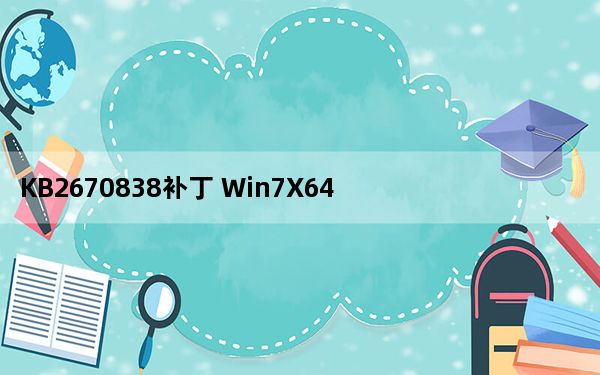 KB2670838补丁 Win7X64 官方免费版_KB2670838补丁 Win7X64 官方免费版免费下载