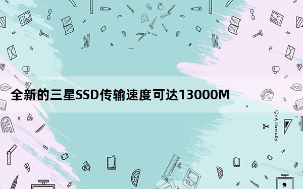 全新的三星SSD传输速度可达13000MB每秒