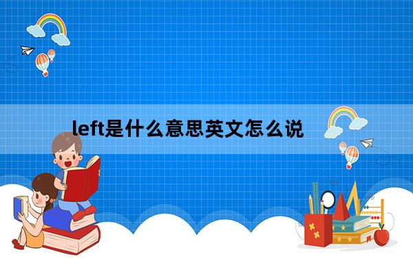 left是什么意思英文怎么说_left是哪个键