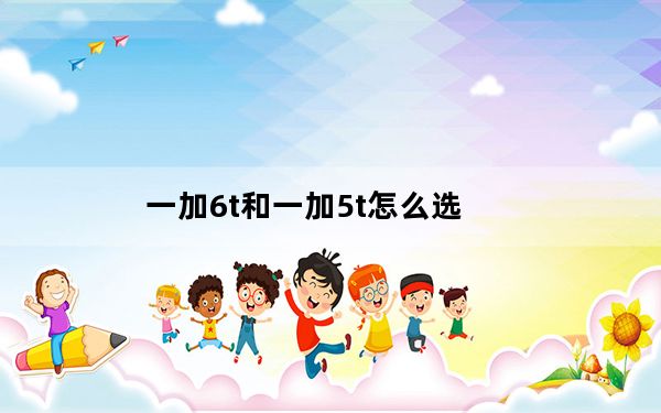 一加6t和一加5t怎么选_一加六t