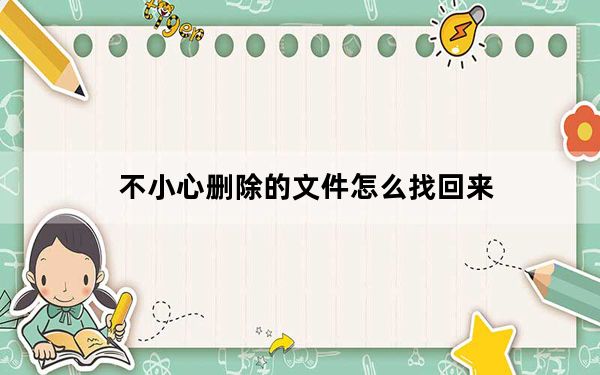 不小心删除的文件怎么找回来_不小心删除的文件怎么恢复