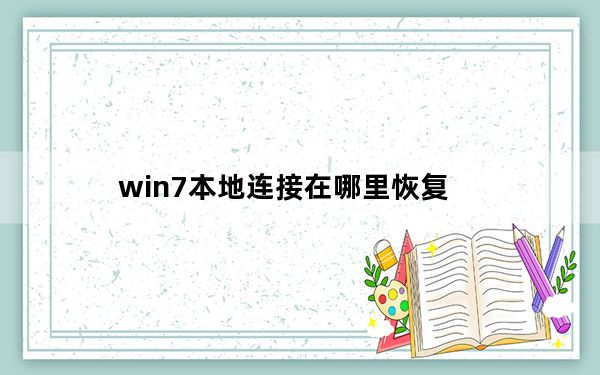 win7本地连接在哪里恢复_win7本地连接在哪