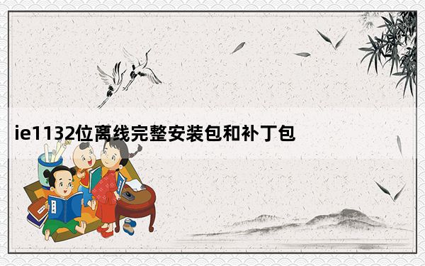 ie1132位离线完整安装包和补丁包  简体中文版_ie1132位离线完整安装包和补丁包  简体中文版免费下载