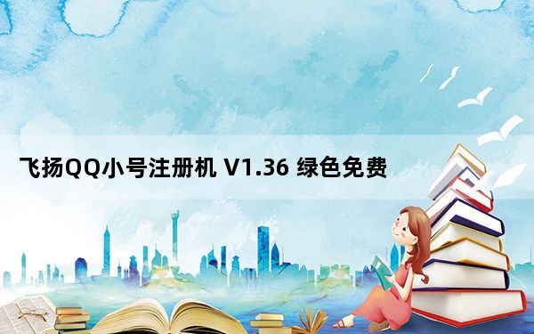 飞扬QQ小号注册机 V1.36 绿色免费版_飞扬QQ小号注册机 V1.36 绿色免费版免费下载