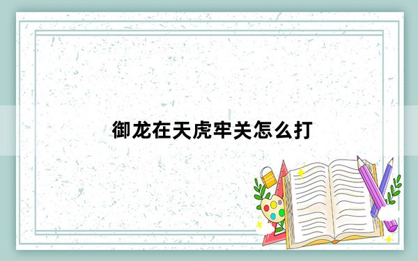 御龙在天虎牢关怎么打_《御龙在天》单挑虎牢关黑甲将军全攻略视频解析