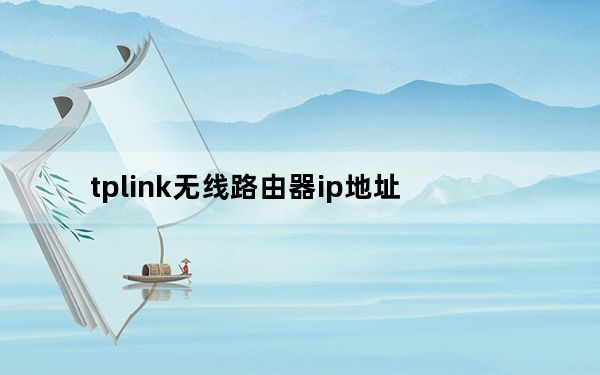 tplink无线路由器ip地址_tplink无线路由器ip