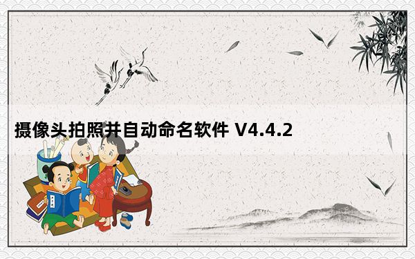 摄像头拍照并自动命名软件 V4.4.2 官方版_摄像头拍照并自动命名软件 V4.4.2 官方版免费下载