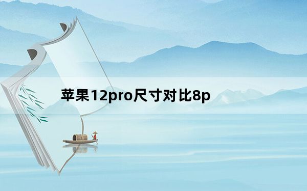 苹果12pro尺寸对比8p_苹果12pro尺寸多大