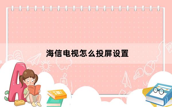 海信电视怎么投屏设置_海信电视怎么投屏