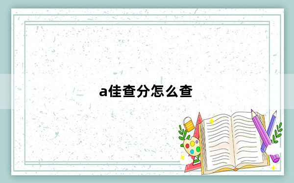 a佳查分怎么查_a佳查分