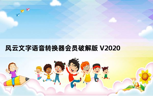 风云文字语音转换器会员破解版 V2020.07.11 最新免费版_风云文字语音转换器会员破解版 V2020.07.11