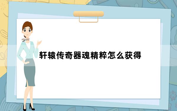 轩辕传奇器魂精粹怎么获得_《轩辕传奇》定魂珠攻略