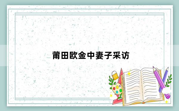 莆田欧金中妻子采访_pto