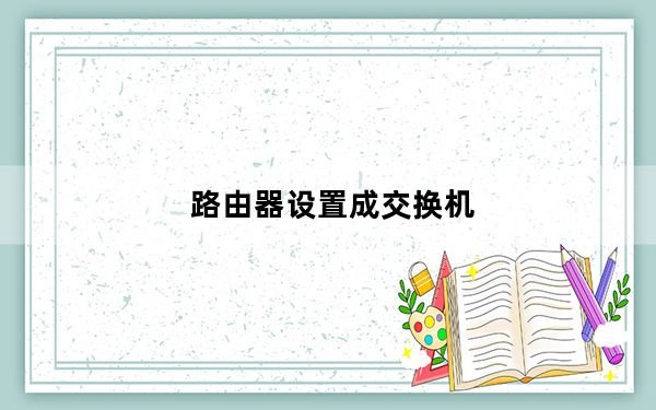 路由器设置成交换机_路由器 设置