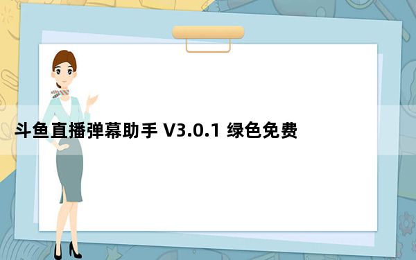 斗鱼直播弹幕助手 V3.0.1 绿色免费版_斗鱼直播弹幕助手 V3.0.1 绿色免费版免费下载