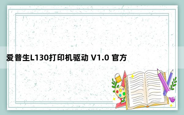 爱普生L130打印机驱动 V1.0 官方版_爱普生L130打印机驱动 V1.0 官方版免费下载
