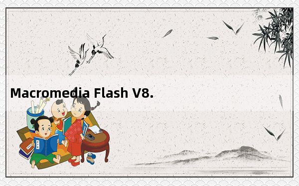 Macromedia Flash V8.0 简体中文版_Macromedia Flash V8.0 简体中文版免费下载