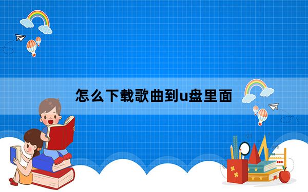 怎么下载歌曲到u盘里面_怎么下载歌曲