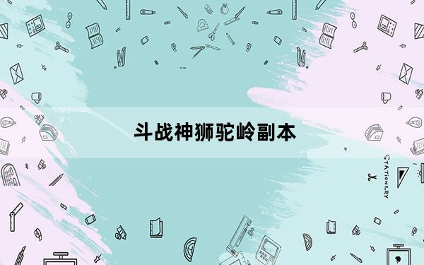 斗战神狮驼岭副本_《斗战神》狮驼岭声望任务攻略_上