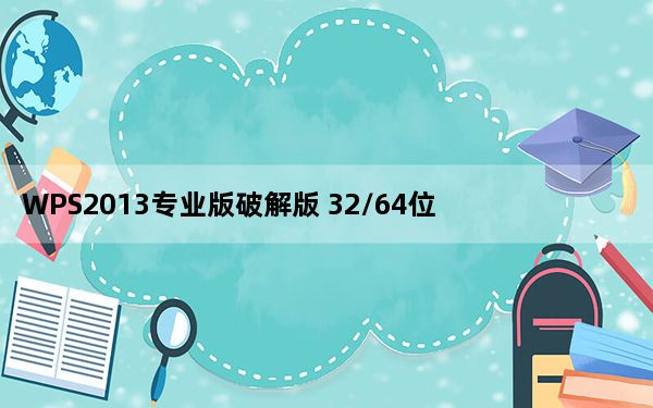 WPS2013专业版破解版 32/64位 免费完整版_WPS2013专业版破解版 32/64位 免费完整版免费下载