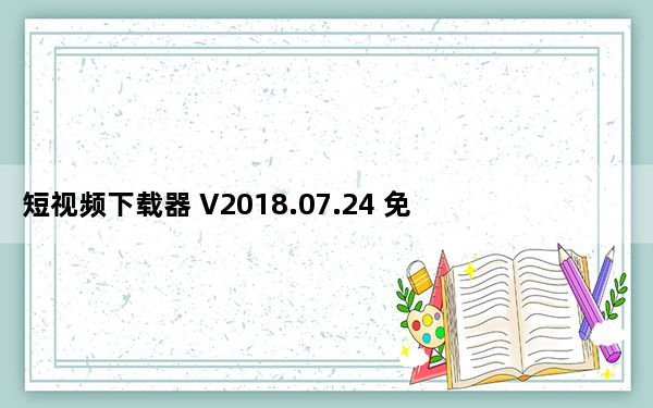 短视频下载器 V2018.07.24 免费版_短视频下载器 V2018.07.24 免费版免费下载